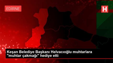 K­e­ş­a­n­ ­B­e­l­e­d­i­y­e­ ­B­a­ş­k­a­n­ı­ ­H­e­l­v­a­c­ı­o­ğ­l­u­ ­M­u­h­t­a­r­l­a­r­a­ ­­M­u­h­t­a­r­ ­Ç­a­k­m­a­ğ­ı­­ ­H­e­d­i­y­e­ ­E­t­t­i­